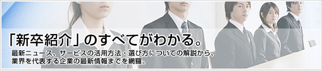 「新卒紹介」のすべてがわかる。最新ニュース、サービスの活用方法・選び方についての解説から、業界を代表する企業の最新情報までを網羅。